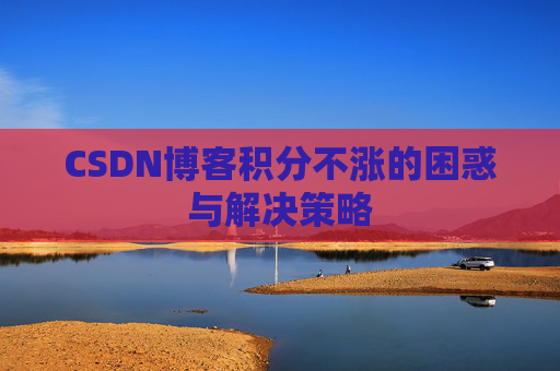 CSDN博客积分不涨的困惑与解决策略