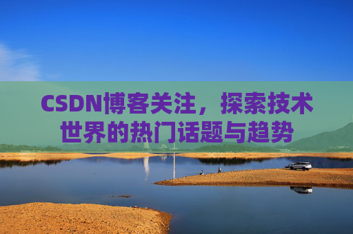 CSDN博客关注，探索技术世界的热门话题与趋势