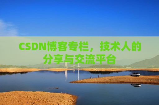 CSDN博客专栏，技术人的分享与交流平台